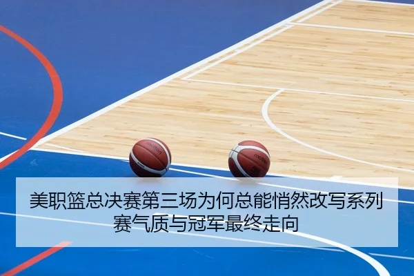 美职篮总决赛第三场为何总能悄然改写系列赛气质与冠军最终走向